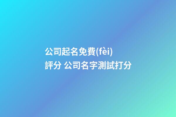 公司起名免費(fèi)評分 公司名字測試打分